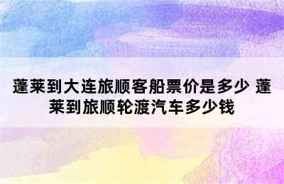 蓬莱到大连旅顺客船票价是多少 蓬莱到旅顺轮渡汽车多少钱